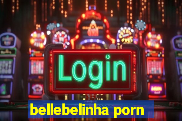 bellebelinha porn